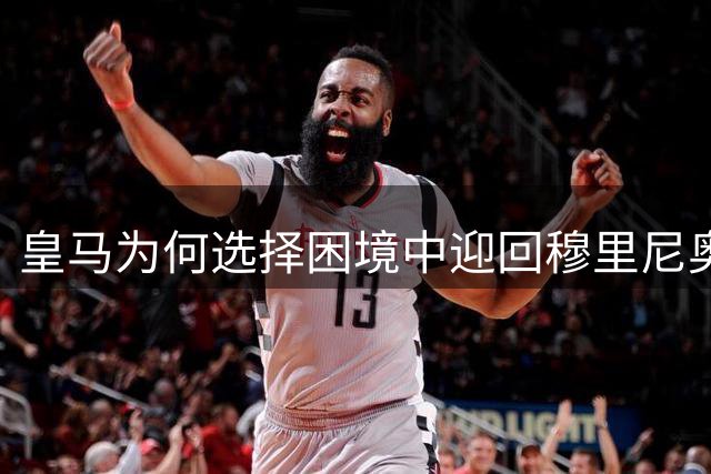 皇马为何选择困境中迎回穆里尼奥？